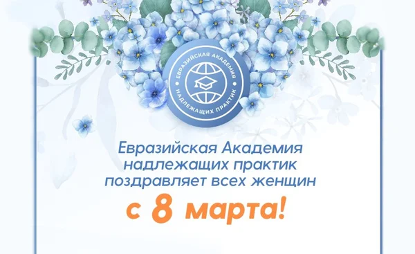 Евразийская Академия надлежащих практик поздравляет всех женщин с 8 Марта!